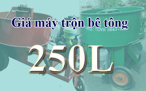 Giá máy trộn bê tông 250l mới nhất 2021